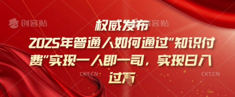 2025年普通人如何通过知识付费实现一人即一司，实现日入过千【揭秘】-策里行间