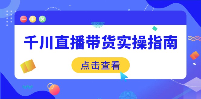 千川直播带货实操指南：从选品到数据优化，基础到实操全面覆盖-策里行间