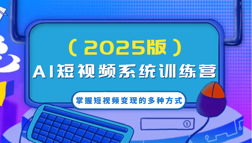 AI短视频系统训练营(2025版)掌握短视频变现的多种方式，结合AI技术提升创作效率！-策里行间