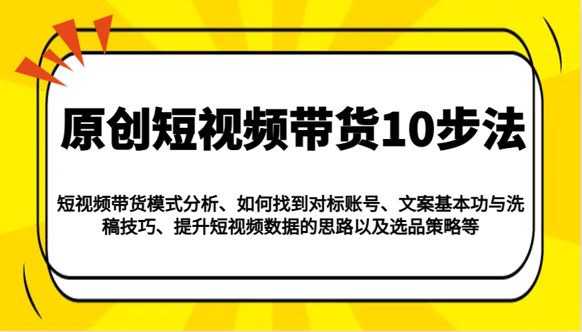 原创短视频带货10步法：模式分析/对标账号/文案与洗稿/提升数据/以及选品策略等-策里行间