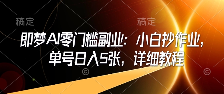 即梦AI零门槛副业：小白抄作业，单号日入5张，详细教程-策里行间