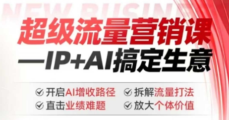 2025年超级流量营销课，IP+AI搞定生意，开启AI增收路径 直击业绩难题 拆解流量打法 放大个体价值-策里行间