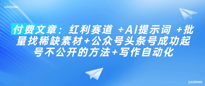 付费文章：红利赛道 +AI提示词 +批量找稀缺素材+公众号头条号成功起号不公开的方法+写作自动化-策里行间
