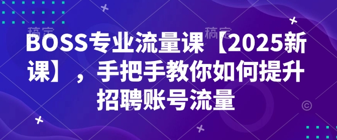 BOSS专业流量课【2025新课】，手把手教你如何提升招聘账号流量-策里行间