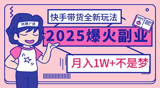 2025年爆红副业！快手带货全新玩法，月入1万加不是梦！-策里行间