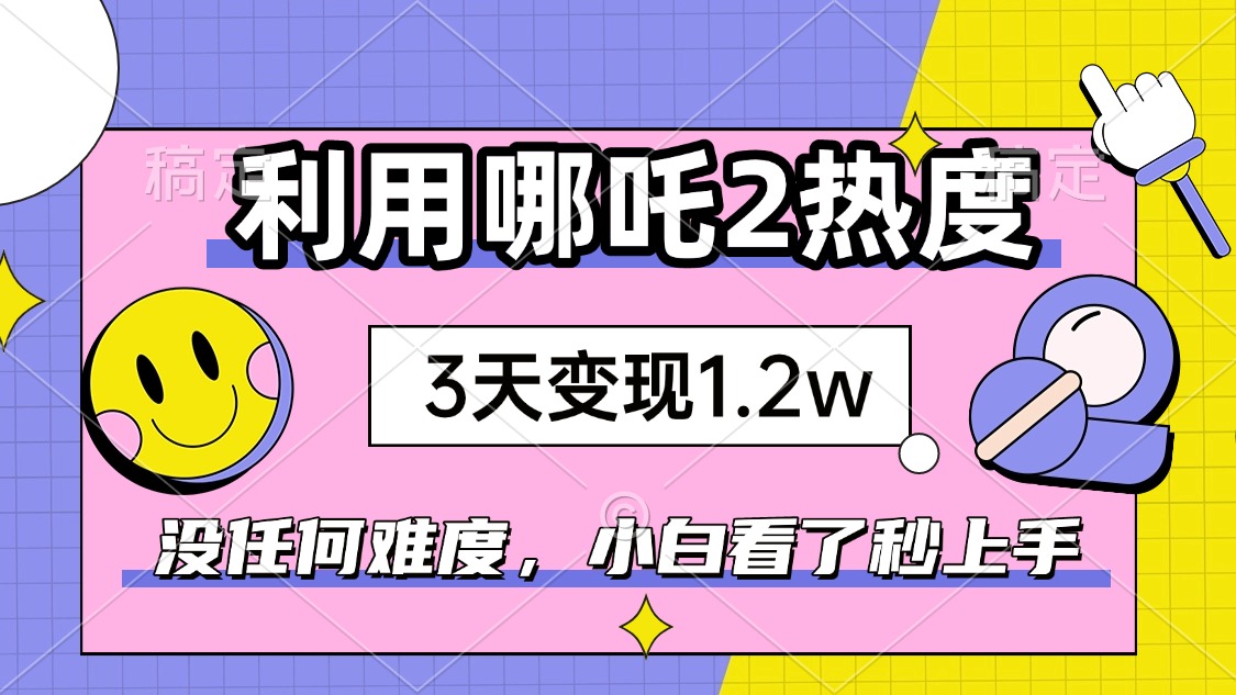如何利用哪吒2爆火，3天赚1.2W，没有任何难度，小白看了秒学会，抓紧时…-策里行间