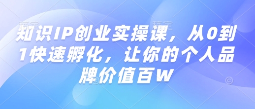 知识IP创业实操课，从0到1快速孵化，让你的个人品牌价值百W-策里行间