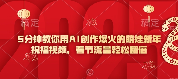 5分钟教你用AI创作爆火的萌娃新年祝福视频，春节流量轻松翻倍-策里行间
