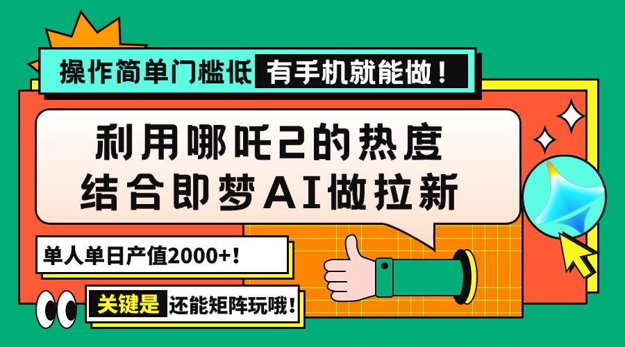 用哪吒2热度结合即梦AI做拉新，单日产值2000+，操作简单门槛低，有手机…-策里行间