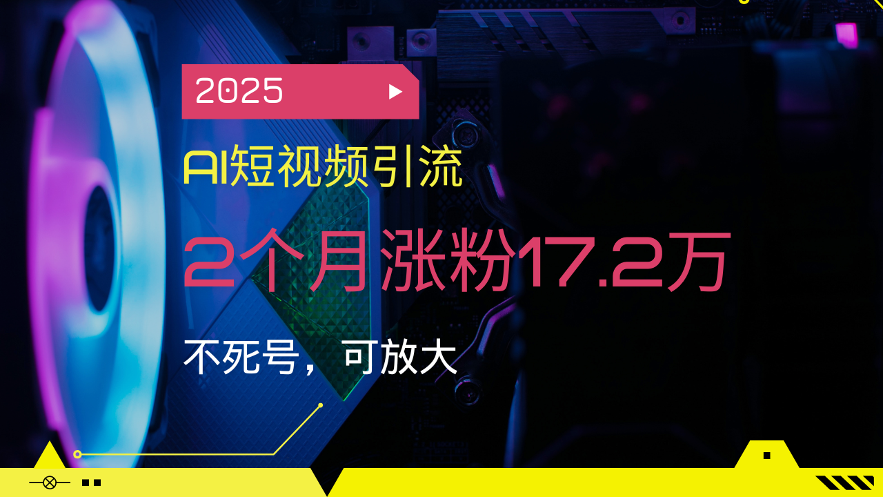 2025AI短视频引流，2个月涨粉17.2万，不死号，可放大-策里行间