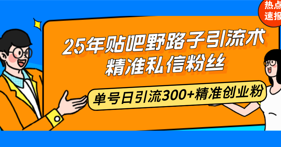 25年贴吧野路子引流术，精准私信粉丝，单号日引流300+精准创业粉-策里行间