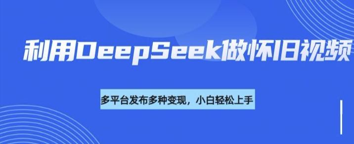 利用DeepSeek做怀旧视频，流量号多渠道变现能力强-策里行间