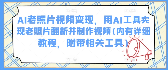 AI老照片视频变现，用AI工具实现老照片翻新并制作视频(内有详细教程，附带相关工具)-策里行间