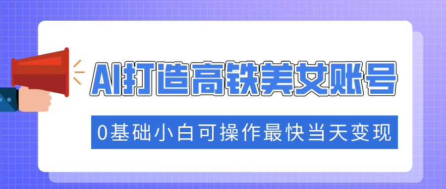 抓住流量密码快速涨粉，AI打造高铁美女账号，0基础小白可操作最快当天变现-策里行间
