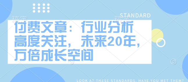 付费文章：行业分析 高度关注，未来20年，万倍成长空间-策里行间