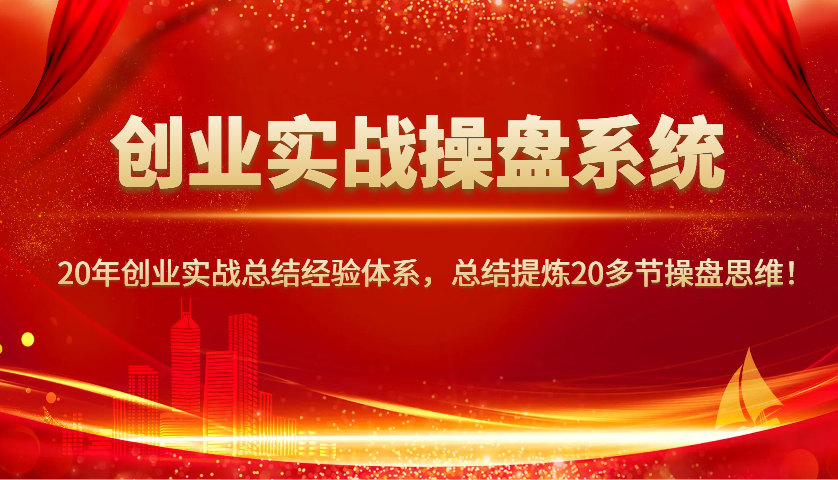 创业实战操盘系统，20年创业实战总结经验体系，总结提炼20多节操盘思维！-策里行间