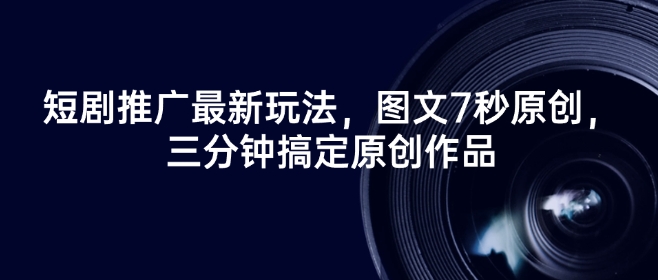 短剧推广最新玩法，图文7秒原创，三分钟搞定原创作品-策里行间