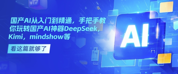 国产AI从入门到精通，手把手教你玩转国产AI神器DeepSeek，Kimi，mindshow等-策里行间