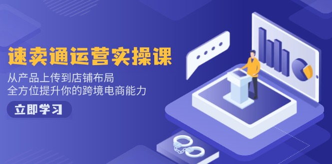 速卖通运营实操课，从产品上传到店铺布局，全方位提升你的跨境电商能力-策里行间