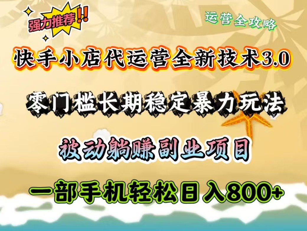 快手小店代运营全新技术3.0，零门槛长期稳定暴力玩法，被动躺赚一部手机轻松日入800+-策里行间