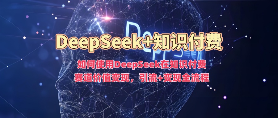 如何使用DeepSeek在知识付费赛道价值变现，引流+变现全流程-策里行间