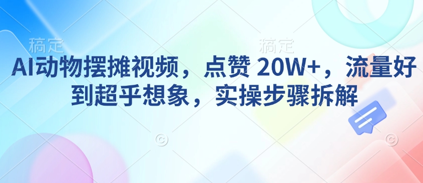 AI动物摆摊视频，点赞 20W+，流量好到超乎想象，实操步骤拆解-策里行间