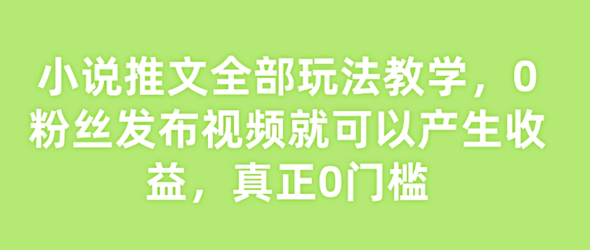 小说推文全部玩法教学，0粉丝发布视频就可以产生收益，真正0门槛-策里行间