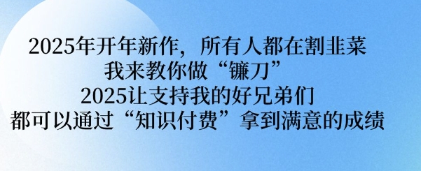 2025年开年新作，所有人都在割韭菜，我来教你做“镰刀” 2025让支持我的好兄弟们都可以通过“知识付费”拿到满意的成绩【揭秘】-策里行间