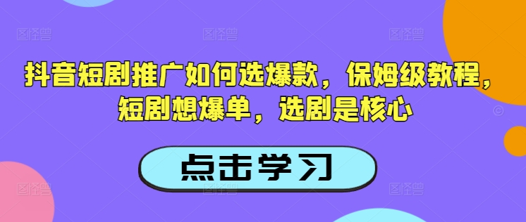 抖音短剧推广如何选爆款，保姆级教程，短剧想爆单，选剧是核心-策里行间