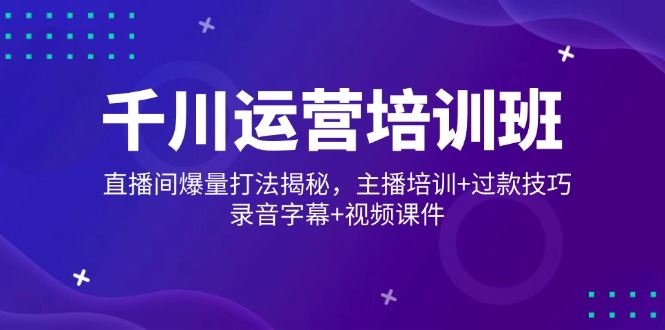千川运营培训班，直播间爆量打法揭秘，主播培训+过款技巧，录音字幕+视频-策里行间