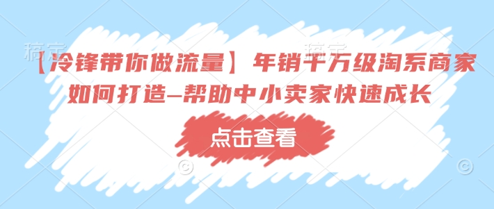 【冷锋带你做流量】年销千万级淘系商家如何打造–帮助中小卖家快速成长-策里行间