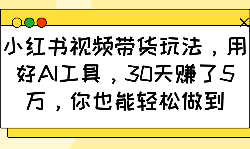 小红书视频带货玩法，用好AI工具，30天赚了5万，你也能轻松做到-策里行间
