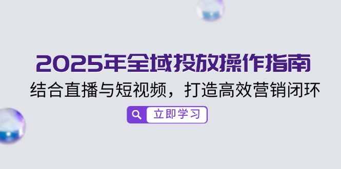 2025年全域投放操作指南，结合直播与短视频，打造高效营销闭环-策里行间