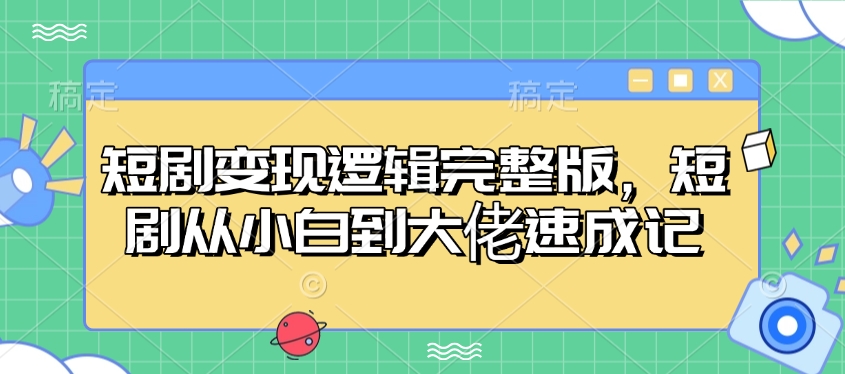 短剧变现逻辑完整版，短剧从小白到大佬速成记-策里行间