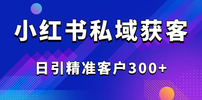 2025最新小红书平台引流获客截流自热玩法讲解，日引精准客户300+-策里行间