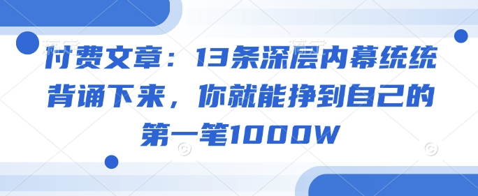 付费文章：13条深层内幕统统背诵下来，你就能挣到自己的第一笔1000W-策里行间