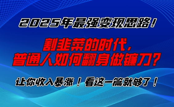 2025年最强变现思路，割韭菜的时代， 普通人如何翻身做镰刀？【揭秘】-策里行间