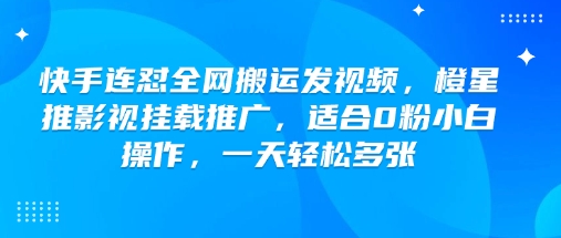 快手连怼全网搬运发视频，橙星推影视挂载推广，适合0粉小白操作，一天轻松多张-策里行间