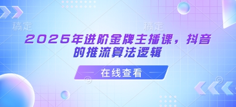2025年进阶金牌主播课，抖音的推流算法逻辑-策里行间