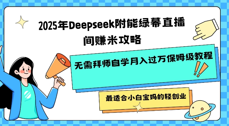 2025年Deepseek附能绿幕直播间挣米攻略无需拜师自学月入过W保姆级教程，最适合小白宝妈的轻创业-策里行间