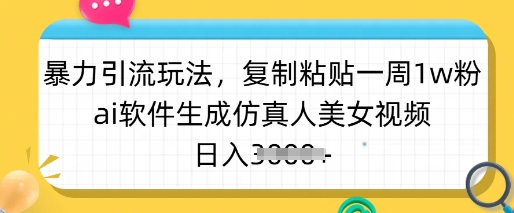 暴力引流玩法，复制粘贴一周1w粉，ai软件生成仿真人美女视频，日入多张-策里行间