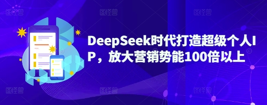 DeepSeek时代打造超级个人IP，放大营销势能100倍以上-策里行间