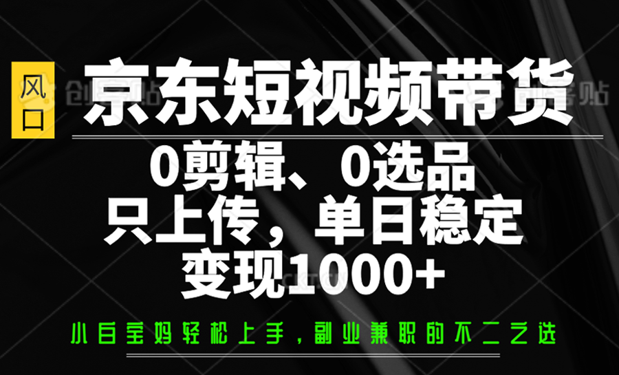 京东短视频带货，0剪辑，0选品，只上传，单日稳定变现1000+-策里行间
