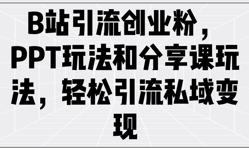 B站引流创业粉，PPT玩法和分享课玩法，轻松引流私域变现-策里行间