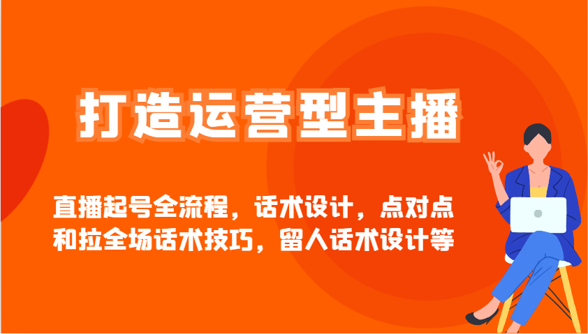 打造运营型主播直播起号全流程，话术设计，点对点和拉全场话术技巧，留人话术设计等-策里行间