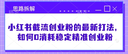 小红书截流创业粉的最新打法，如何0消耗稳定精准创业粉【思路拆解】-策里行间