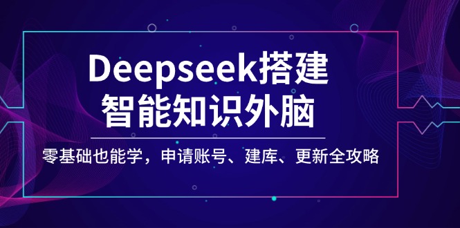 Deepseek搭建智能知识外脑，零基础也能学，申请账号、建库、更新全攻略-策里行间