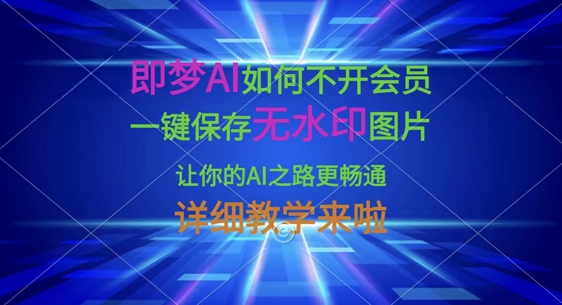 即梦AI如何不开会员，一键保存无水印图片，让你的AI之路更畅通，详细教学来啦-策里行间