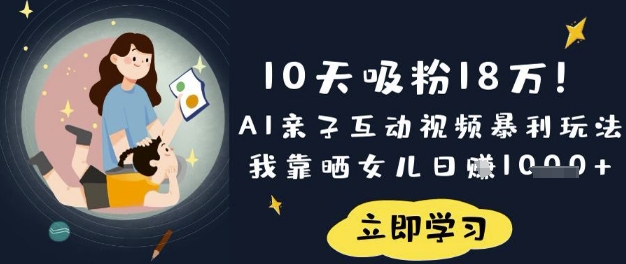 10天吸粉18W！AI亲子互动视频暴利玩法，我靠晒女儿日入数张-策里行间