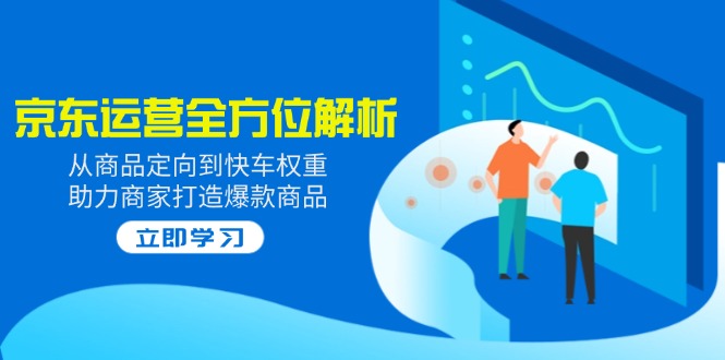 2025京东运营全方位解析：从商品定向到快车权重，助力商家打造爆款商品-策里行间